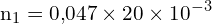 \[ \mathrm{ n_1 = 0{,}047 \times 20 \times 10^{-3}}\]