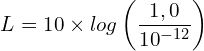 \[L=10 \times log\left(\frac{1,0}{{10}^{-12}}\right)\]