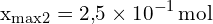 \[ \mathrm{ x_{\text{max2}} = 2{,}5 \times 10^{-1} \, \text{mol} }\]