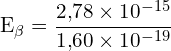 \[ \mathrm{ E_\beta = \frac{2{,}78 \times 10^{-15}}{1{,}60 \times 10^{-19}}}\]