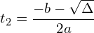 \[t_2=\frac{-b-\sqrt \Delta}{2a}\]
