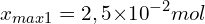 \[x_{max1}=2,5{ \times 10}^{-2}mol\]