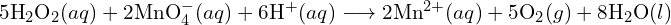 5\text{H}_2 \text{O}_2 (aq) + 2\text{MnO}_4^- (aq) + 6\text{H}^+ (aq) \longrightarrow 2\text{Mn}^{2+} (aq) + 5\text{O}_2 (g) + 8\text{H}_2 \text{O}(l)