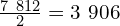 \frac{7\ 812}{2}=3\ 906