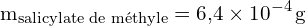 \[ \mathrm{ m_{\text{salicylate de méthyle}} = 6{,}4 \times 10^{-4} \, \text{g}}\]