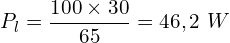 \[P_l=\frac{100\times30}{65}=46,2\ W\]