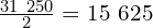 \frac{31\ 250}{2}=15\ 625