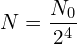\[N=\frac{N_0}{2^4}\]