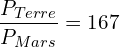 \[\frac{P_{Terre}}{P_{Mars}}=167\]
