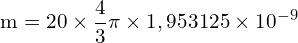 \[ \mathrm{ m = 20 \times \frac{4}{3} \pi \times 1,953125 \times 10^{-9}}\]