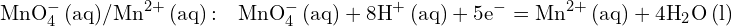 \[ \mathrm{  \text{MnO}_4^- \, (aq) / \text{Mn}^{2+} \, (aq) \, \text{:} \quad \text{MnO}_4^- \, (aq) + 8\text{H}^+ \, (aq) + 5e^- = \text{Mn}^{2+} \, (aq) + 4\text{H}_2\text{O} \, (l)}\]