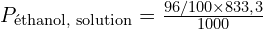 P_{\text{éthanol, solution}} = \frac{96/100 \times 833{,}3}{1000}