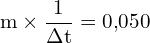 \[ \mathrm{ m \times \frac{1}{\Delta t} = 0{,}050}\]