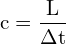 \[ \mathrm{ c = \frac{L}{\Delta t}}\]