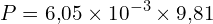 \[ P = 6{,}05 \times 10^{-3} \times 9{,}81 \]