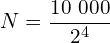 \[N=\frac{10\ 000}{2^4}\]