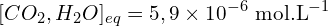 \[[CO_2,H_2O]_{eq}=5,9\times 10^{-6}\ \text{mol.L}^{-1}\]