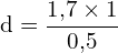 \[ \mathrm{   d = \frac{1{,}7 \times 1}{0{,}5}}\]