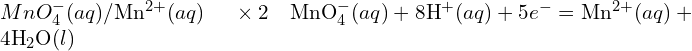 {MnO}_4^- (aq)/\text{Mn}^{2+} (aq) \quad \text{∶ } \times 2 \quad \text{MnO}_4^- (aq) + 8\text{H}^+ (aq) + 5e^- = \text{Mn}^{2+} (aq) + 4\text{H}_2 \text{O}(l)