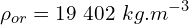 \[\rho_{or}=19\ 402\ kg.m^{-3}\]