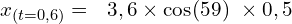 \[x_{\left(t=0,6\right)}=\ \ 3,6 \times \cos\funcapply(59)\  \times 0,5\]