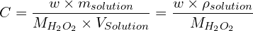 \[C=\frac{w \times m_{solution}}{M_{H_2O_2} \times V_{Solution}}=\frac{w \times \rho_{solution}}{M_{H_2O_2}}\]