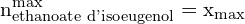 \[ \mathrm{n_{\text{ethanoate d'isoeugenol}}^{\text{max}} = x_{\text{max}}}\]