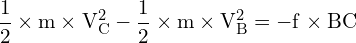 \[ \mathrm{\frac{1}{2} \times m \times V_C^2 - \frac{1}{2} \times m \times V_B^2 = -f \times BC}\]