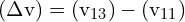 \[ \mathrm{ (\Delta v) = (v_{13}) - (v_{11})}\]