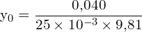 \[ \mathrm{  y_0 = \frac{0{,}040}{25 \times 10^{-3} \times 9{,}81}}\]