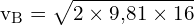 \[ \mathrm{ v_B = \sqrt{2 \times 9{,}81 \times 16}}\]