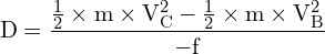 \[ \mathrm{D = \frac{\frac{1}{2} \times m \times V_C^2 - \frac{1}{2} \times m \times V_B^2}{-f}}\]