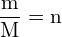 \[ \mathrm{\frac{m}{M} = n}\]