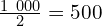 \frac{1\ 000}{2}=500