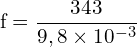 \[ \mathrm{ f = \frac{343}{9,8 \times 10^{-3}}}\]