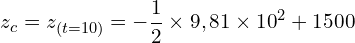 \[z_c=z_{\left(t=10\right)}=-\frac{1}{2} \times 9,81 \times {10}^2+1500\]