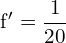 \[ \mathrm{  f' = \frac{1}{20}}\]