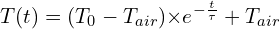 \[T(t)=(T_0-T_{air}){ \times e}^{-\frac{t}{\tau}}+T_{air}\]