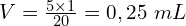 V=\frac{5\times1}{20}=0,25\ mL