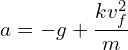 \[a=-g+\frac{kv_f^2}{m}\]