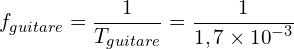 \[f_{guitare}=\frac{1}{T_{guitare}}=\frac{1}{1,7 \times {10}^{-3}}\]