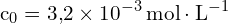 \[ \mathrm{c_0 = 3{,}2 \times 10^{-3} \, \text{mol} \cdot \text{L}^{-1}}\]