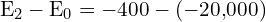 \[ \mathrm{ E_2 - E_0 = -400 - (-20{,}000)}\]