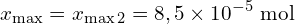 \[x_{\max} = x_{\max 2} = 8,5 \times 10^{-5}\ \text{mol}\]