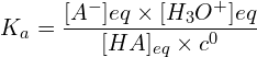 \[K_a=\frac{[A^-]{eq}\times[H_3O^+]{eq}}{[HA]_{eq}\times c^0}\]