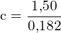 \[ \mathrm{ c = \frac{1{,}50}{0{,}182}}\]