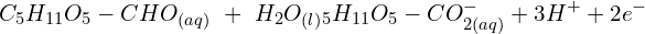 \[C_5H_{11}O_5-CHO_{(aq)}\ +\ H_2O_{(l)}\rightarrowC_5H_{11}O_5-CO_{2(aq)}^-+3H^++{2e}^-\]