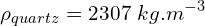 \[\rho_{quartz}=2307\ kg.m^{-3}\]