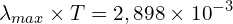 \[\lambda_{max} \times T=2,898 \times {10}^{-3}\]