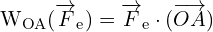 \[ \mathrm{   W_{OA} (\overrightarrow{F}_e) = \overrightarrow{F}_e \cdot (\overrightarrow{OA})}\]